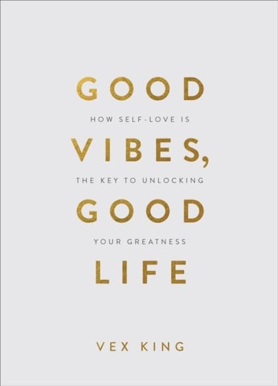 Good Vibes, Good Life (Gift Edition). How Self-Love Is the Key to Unlocking Your Greatness King Vex