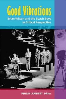 Good Vibrations: Brian Wilson and the Beach Boys in Critical Perspective Philip Lambert
