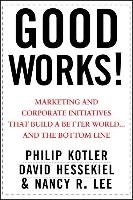Good Works!: Marketing and Corporate Initiatives That Build a Better World...and the Bottom Line Kotler Philip, Hessekiel David, Lee Nancy