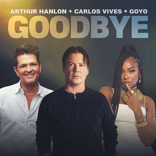 GOODBYE Carlos Vives, Goyo, Arthur Hanlon