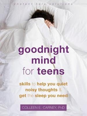 Goodnight Mind for Teens: Skills to Help You Quiet Noisy Thoughts and Get the Sleep You Need Colleen E. Carney