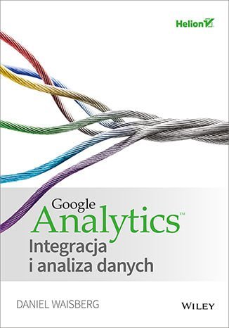 Google Analytics. Integracja i analiza danych Waisberg Daniel