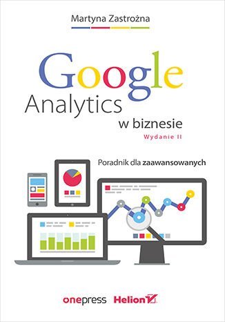 Google Analytics w biznesie. Poradnik dla zaawansowanych Zastrożna Martyna