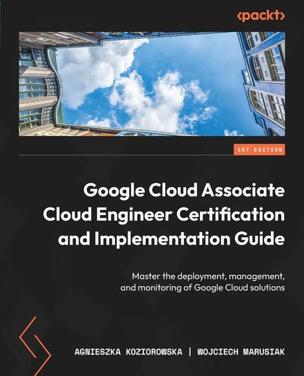 Google Cloud Associate Cloud Engineer Certification and Implementation Guide Opracowanie zbiorowe