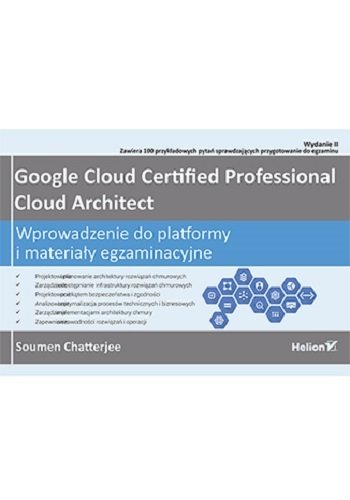 Google Cloud Certified Professional Cloud Architect. Wprowadzenie do platformy i materiały egzaminacyjne Chatterjee Soumen