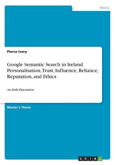 Google Semantic Search in Ireland. Personalisation, Trust, Influence, Reliance, Reputation, and Ethics Ivory Pierce
