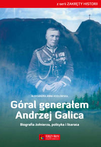 Góral generałem. Andrzej Galica. Biografia żołnierza, polityka i literata Kozłowska Aleksandra Anna