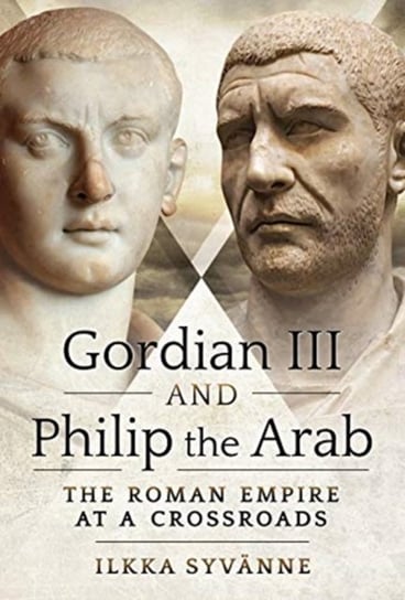 Gordian III and Philip the Arab. The Roman Empire at a Crossroads Ilkka Syvanne