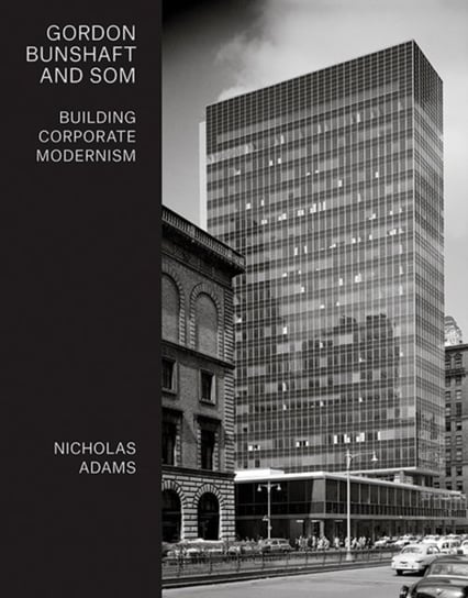 Gordon Bunshaft and SOM. Building Corporate Modernism Nicholas Adams
