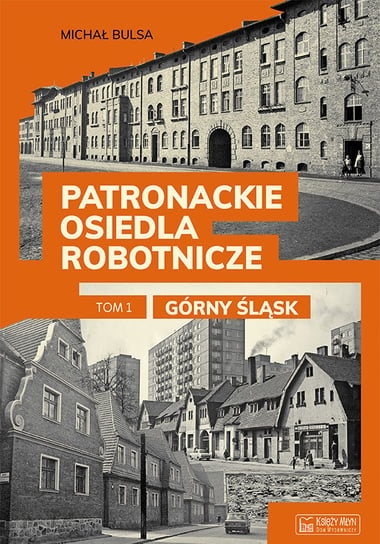 Górny Śląsk. Patronackie osiedla robotnicze. Część 1 Bulsa Michał