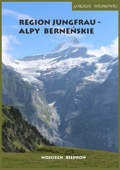 Górskie wędrówki Region Jungfrau. Alpy Berneńskie - ebook epub Biedroń Wojciech