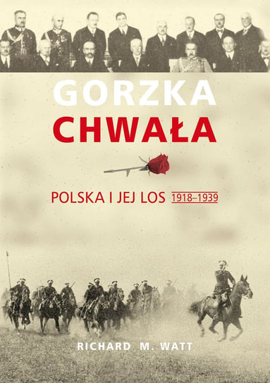 Gorzka chwała. Polska i jej losy 1918-1939 Watt Richard M.