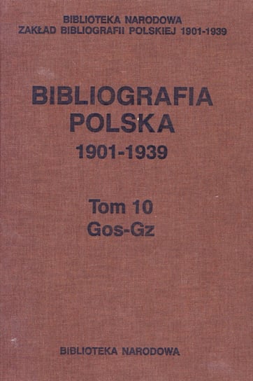 Gos-Gz. Bibliografia polska 1901-1939. Tom 10 Opracowanie zbiorowe