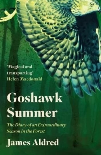 Goshawk Summer. The Diary of an Extraordinary Season in the Forest Aldred James