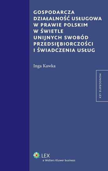 Gospodarcza działalność usługowa w prawie polskim w świetle unijnych swobód przedsiębiorczości i świadczenia usług Kawka Inga