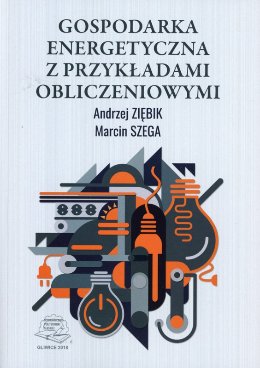 Gospodarka energetyczna z przykładami obliczeniowymi Ziębik Andrzej, Marcin Szega
