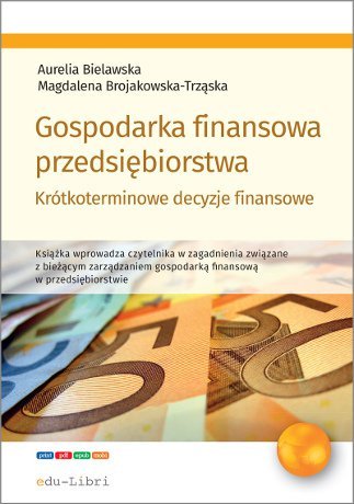 Gospodarka finansowa przedsiębiorstwa. Krótkoterminowe decyzje finansowe Bielawska Aurelia, Brojakowska-Trząska Magdalena