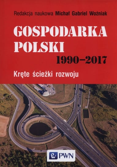 Gospodarka Polski 1990-2017. Kręte ścieżki rozwoju Opracowanie zbiorowe