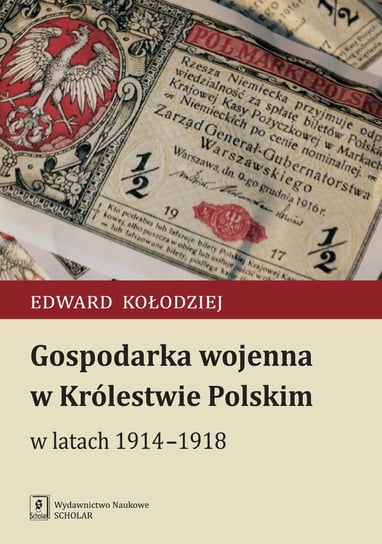Gospodarka wojenna w Królestwie Polskim w latach 1914-1918 Kołodziej Edward