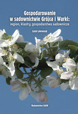 Gospodarowanie w sadownictwie Grójca i Warki: region, klastry. Część 1 Opracowanie zbiorowe