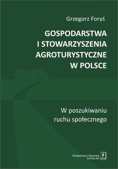 Gospodarstwa i stowarzyszenia agroturystyczne w Polsce. W poszukiwaniu ruchu społecznego Foryś Grzegorz