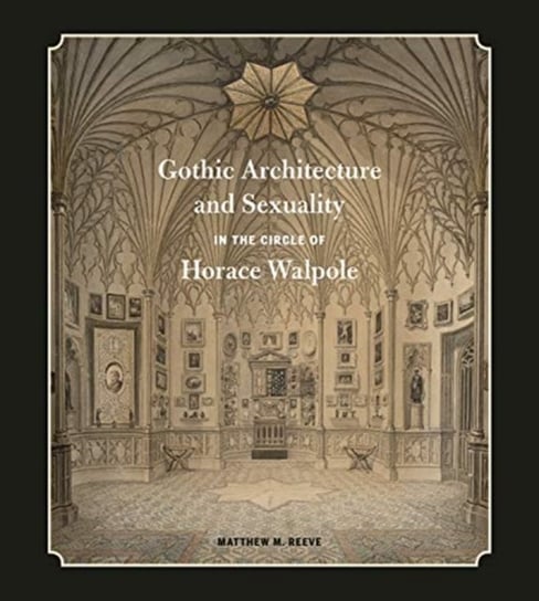 Gothic Architecture and Sexuality in the Circle of Horace Walpole Matthew M. Reeve