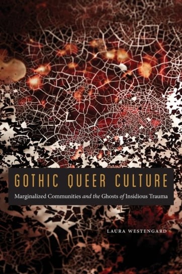 Gothic Queer Culture: Marginalized Communities and the Ghosts of Insidious Trauma Laura Westengard