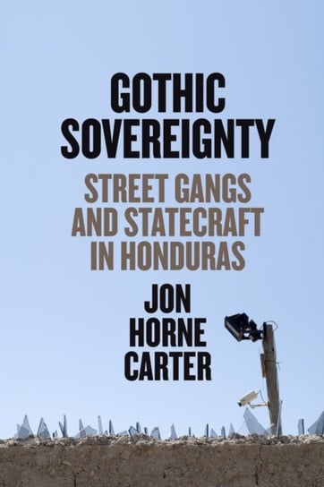 Gothic Sovereignty: Street Gangs and Statecraft in Honduras Jon Horne Carter