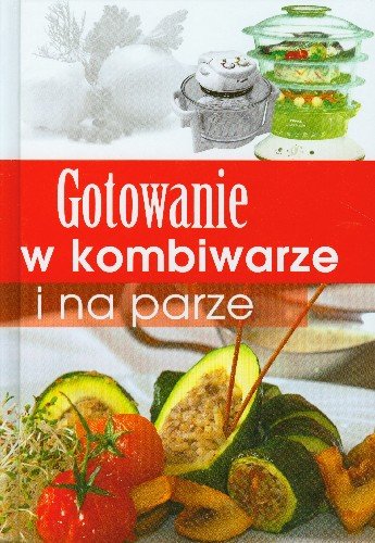 Gotowanie w kombiwarze i na parze Opracowanie zbiorowe