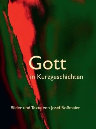 Gott in Kurzgeschichten - Bilder und Texte von Josef Roßmaier Kunstverlag Josef Fink
