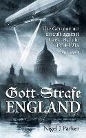 Gott Strafe England: The German Air Assault Against Great Britain 1914-1918. Volume 1 Parker Nigel J.