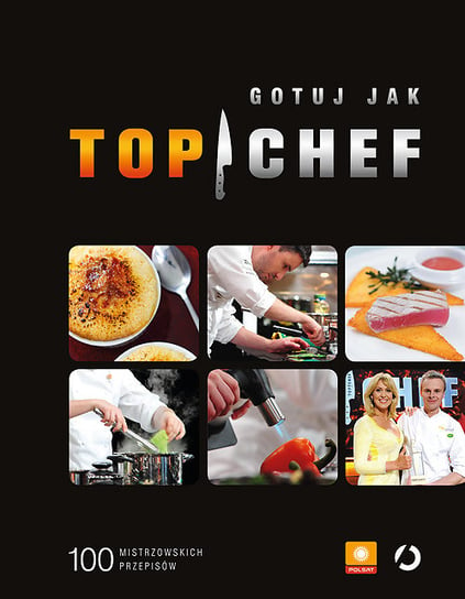 Gotuj jak Top Chef. 100 mistrzowskich przepisów Opracowanie zbiorowe