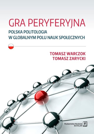 Gra peryferyjna. Polska politologia w globalnym polu nauk społecznych Warczok Tomasz, Zarycki Tomasz
