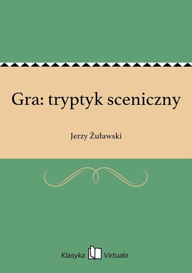 Gra: tryptyk sceniczny Żuławski Jerzy