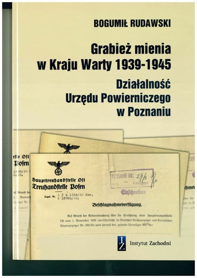 Grabież mienia w Kraju Warty 1939-1945. Działalność Urzędu Powierniczego w Poznaniu Rudawski Bogumił