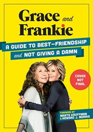 Grace and Frankie: A Guide to Best-Friendship and Not Giving a Damn Emilie Sandoz-Voyer