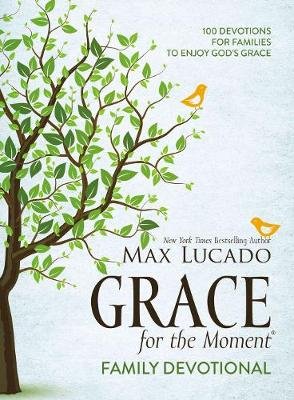 Grace for the Moment Family Devotional: 100 Devotions for Families to Enjoy God's Grace Lucado Max