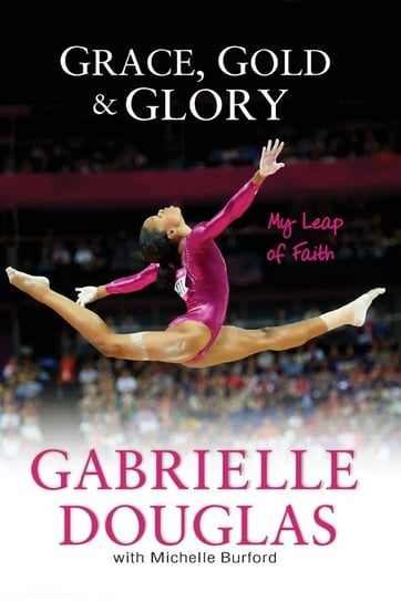 Grace, Gold, and Glory My Leap of Faith Gabrielle Douglas, Burford Michelle