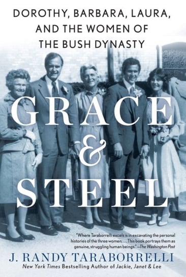 Grace & Steel: Dorothy, Barbara, Laura, and the Women of the Bush Dynasty J. Randy Taraborrelli
