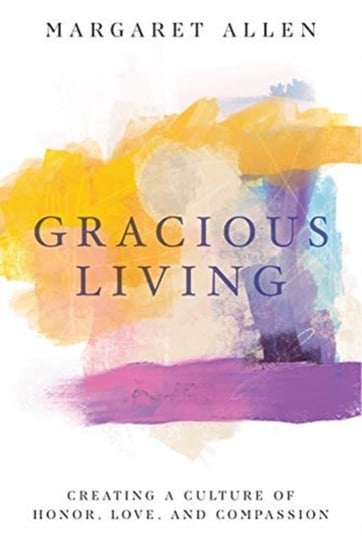 Gracious Living: Creating a Culture of Honor, Love, and Compassion Margaret Allen