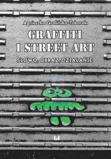 Grafitti i street art. Słowo, obraz, działanie Gralińska-Toborek Agnieszka