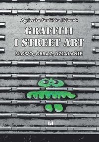 Grafitti i street art. Słowo, obraz, działanie Gralińska-Toborek Agnieszka