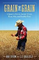 Grain by Grain: A Quest to Revive Ancient Wheat, Rural Jobs, and Healthy Food Quinn Bob, Carlisle Elizabeth Waterton