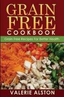 Grain Free Cookbook (Grain Free Recipes For Better Health0 Alston Valerie