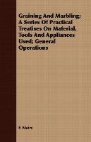 Graining And Marbling; A Series Of Practical Treatises On Material, Tools And Appliances Used; General Operations F. Maire
