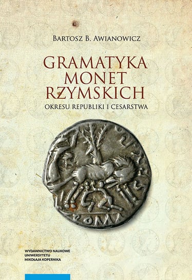 Gramatyka monet rzymskich okresu republiki i cesarstwa Awianowicz Bartosz B.
