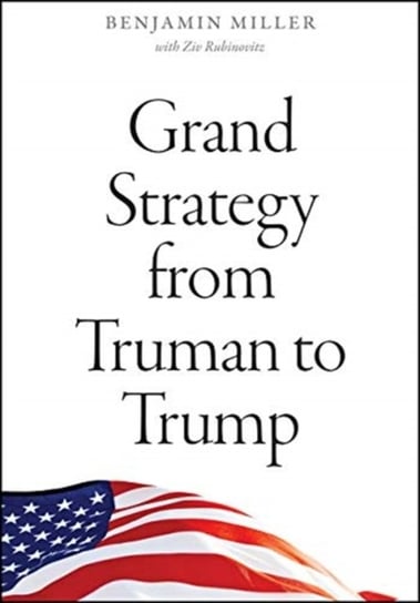 Grand Strategy from Truman to Trump Benjamin Miller, Ziv Rubinovitz