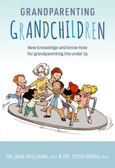 Grandparenting Grandchildren: New knowledge and know-how for grandparenting the under 5s Williams Jane, Dr. Tessa Grigg