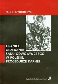 Granice orzekania sądu odwoławczego w polskiej procedurze karnej Izodorczyk Jacek