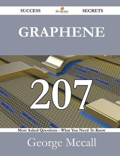 Graphene 207 Success Secrets - 207 Most Asked Questions on Graphene - What You Need to Know Mccall George